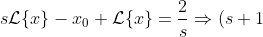 s\mathcal{L}\{x\}-x_0+\mathcal{L}\{x\}=\frac{2}{s}\Rightarrow (s+1)\mathcal{L}\{x\}=x_0+\frac{2}{s}\Rightarrow \ldots